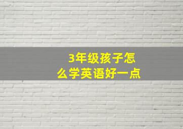 3年级孩子怎么学英语好一点