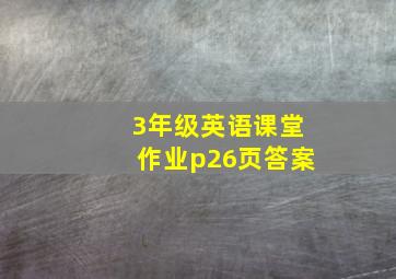 3年级英语课堂作业p26页答案