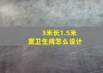 3米长1.5米宽卫生间怎么设计