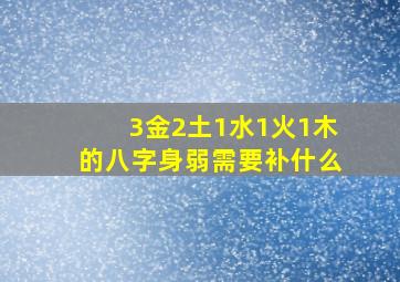 3金2土1水1火1木的八字身弱需要补什么