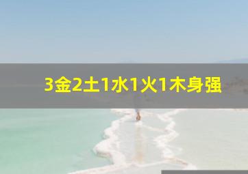 3金2土1水1火1木身强