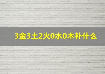 3金3土2火0水0木补什么