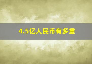 4.5亿人民币有多重