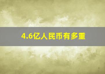 4.6亿人民币有多重