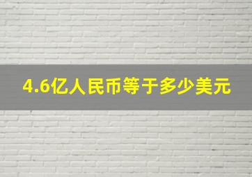 4.6亿人民币等于多少美元