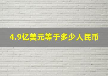 4.9亿美元等于多少人民币