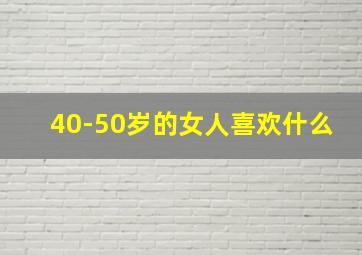 40-50岁的女人喜欢什么