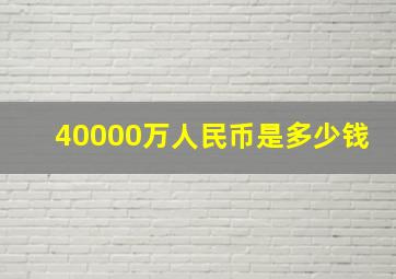 40000万人民币是多少钱