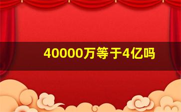 40000万等于4亿吗