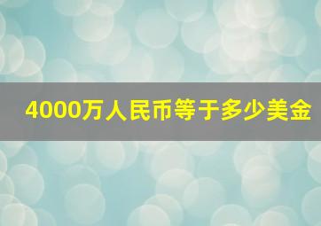 4000万人民币等于多少美金