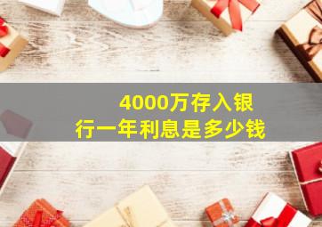 4000万存入银行一年利息是多少钱