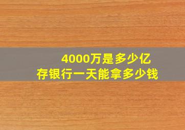 4000万是多少亿存银行一天能拿多少钱