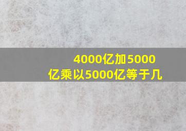 4000亿加5000亿乘以5000亿等于几