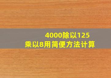 4000除以125乘以8用简便方法计算