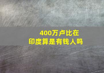 400万卢比在印度算是有钱人吗