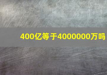 400亿等于4000000万吗