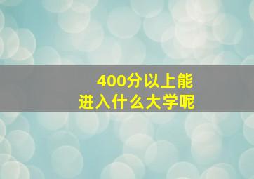 400分以上能进入什么大学呢