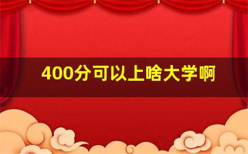 400分可以上啥大学啊