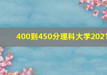 400到450分理科大学2021