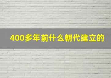 400多年前什么朝代建立的