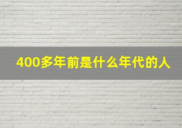 400多年前是什么年代的人