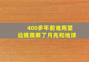 400多年前谁用望远镜观察了月亮和地球