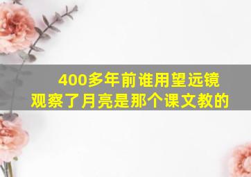 400多年前谁用望远镜观察了月亮是那个课文教的