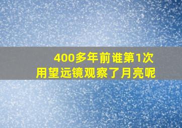 400多年前谁第1次用望远镜观察了月亮呢