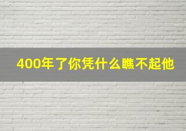 400年了你凭什么瞧不起他