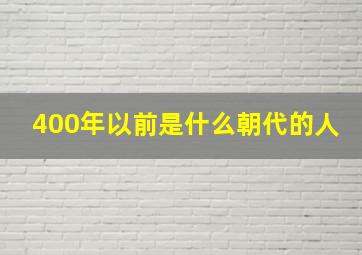 400年以前是什么朝代的人