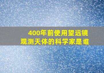 400年前使用望远镜观测天体的科学家是谁