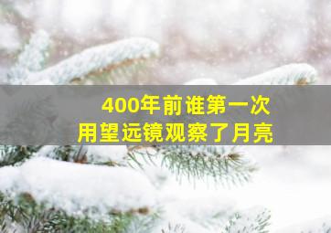 400年前谁第一次用望远镜观察了月亮