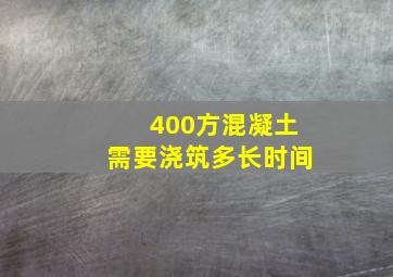 400方混凝土需要浇筑多长时间