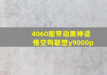 4060能带动黑神话悟空吗联想y9000p