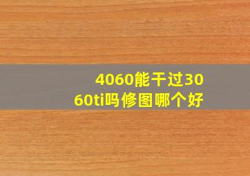 4060能干过3060ti吗修图哪个好