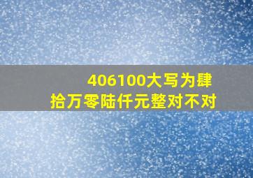 406100大写为肆拾万零陆仟元整对不对