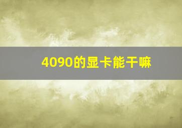 4090的显卡能干嘛