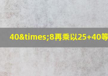 40×8再乘以25+40等于几