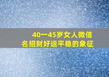 40一45岁女人微信名招财好运平稳的象征