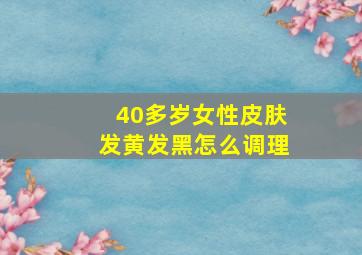 40多岁女性皮肤发黄发黑怎么调理