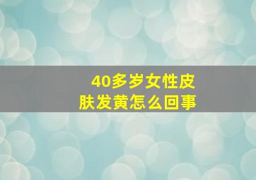 40多岁女性皮肤发黄怎么回事