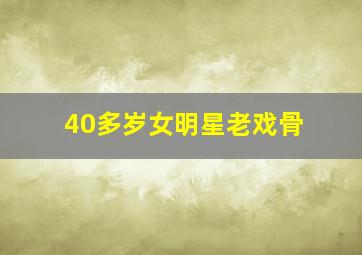 40多岁女明星老戏骨