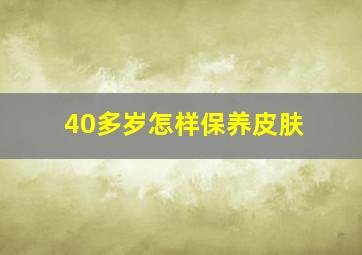 40多岁怎样保养皮肤