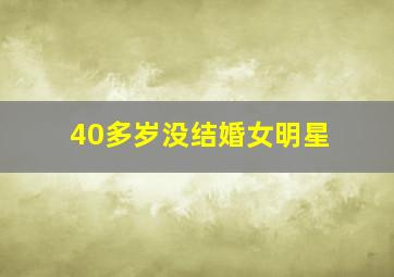 40多岁没结婚女明星