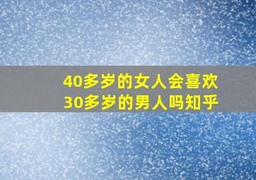 40多岁的女人会喜欢30多岁的男人吗知乎