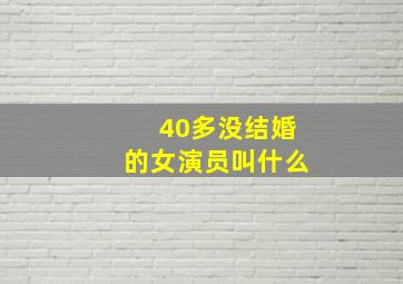 40多没结婚的女演员叫什么