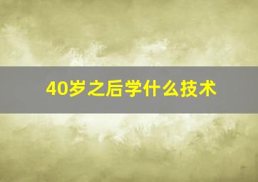 40岁之后学什么技术