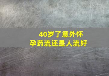 40岁了意外怀孕药流还是人流好