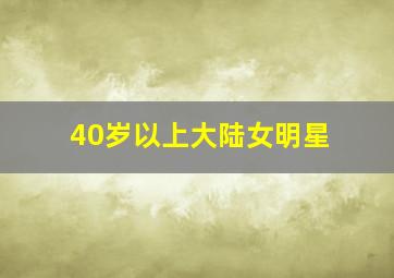 40岁以上大陆女明星