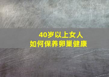 40岁以上女人如何保养卵巢健康